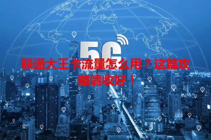 联通大王卡流量怎么用？这篇攻略请收好！