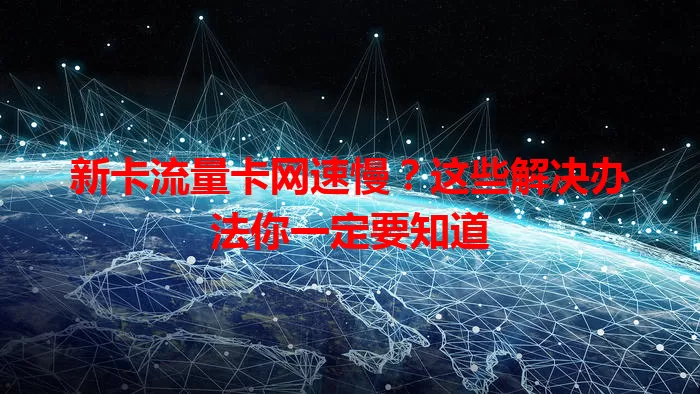 新卡流量卡网速慢？这些解决办法你一定要知道