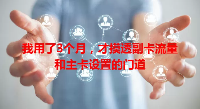 我用了3个月，才摸透副卡流量和主卡设置的门道