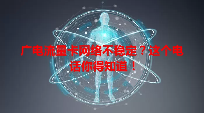 广电流量卡网络不稳定？这个电话你得知道！