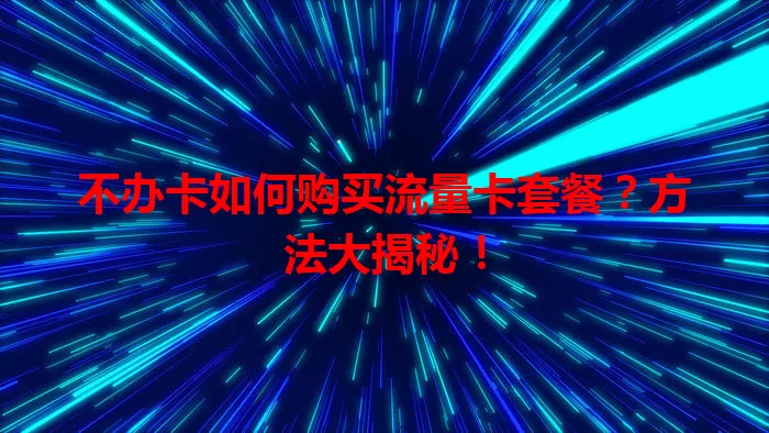 不办卡如何购买流量卡套餐？方法大揭秘！