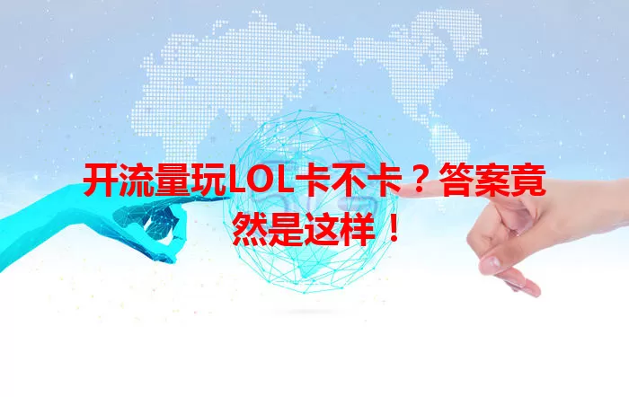 开流量玩LOL卡不卡？答案竟然是这样！