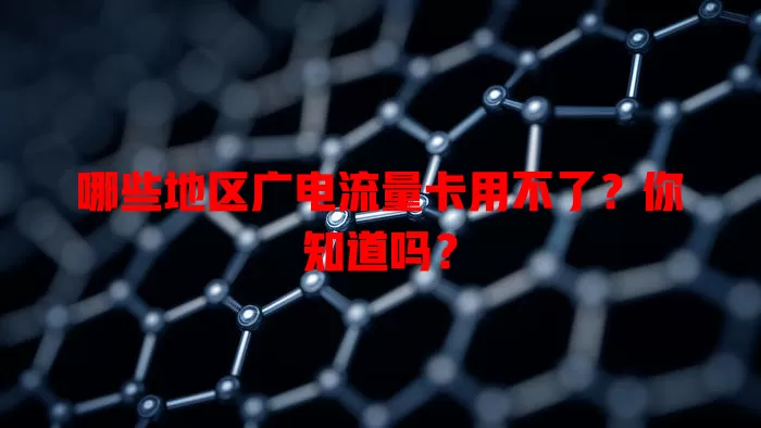 哪些地区广电流量卡用不了？你知道吗？