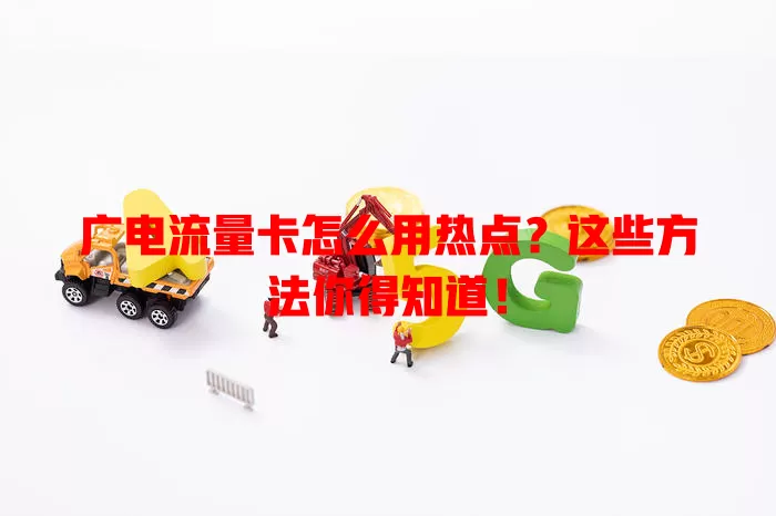 广电流量卡怎么用热点？这些方法你得知道！
