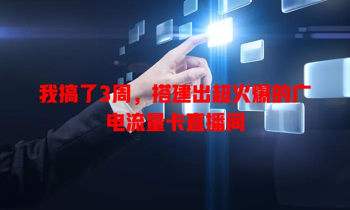 我搞了3周，搭建出超火爆的广电流量卡直播间