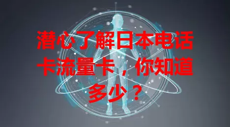 潜心了解日本电话卡流量卡，你知道多少？