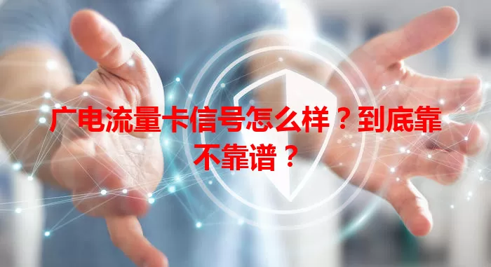 广电流量卡信号怎么样？到底靠不靠谱？