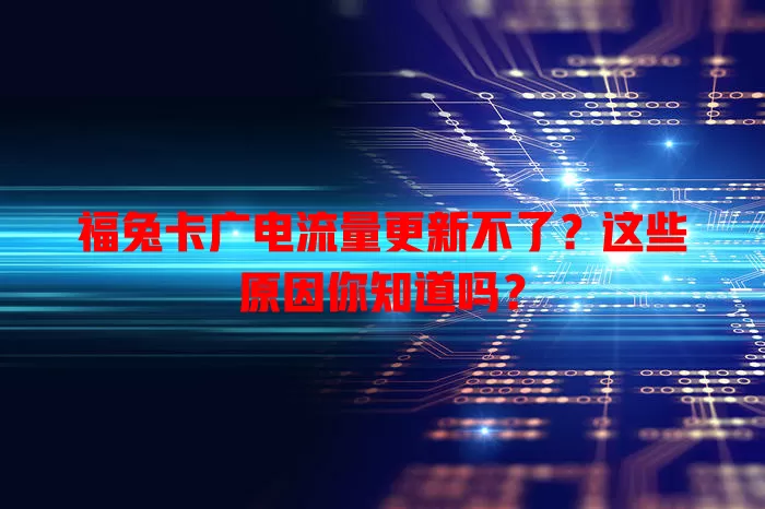 福兔卡广电流量更新不了？这些原因你知道吗？