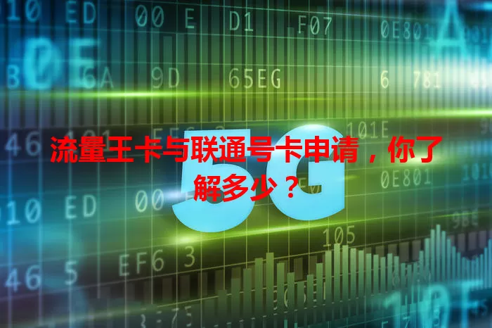 流量王卡与联通号卡申请，你了解多少？