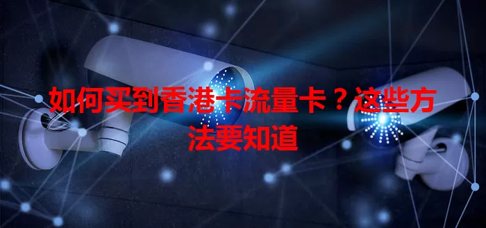 如何买到香港卡流量卡？这些方法要知道