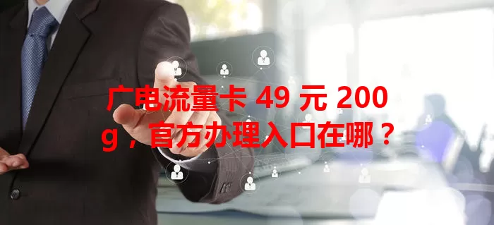 广电流量卡 49 元 200g，官方办理入口在哪？