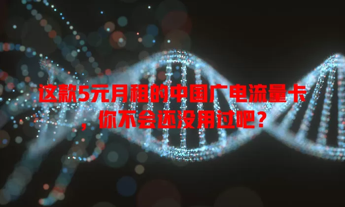这款5元月租的中国广电流量卡，你不会还没用过吧？