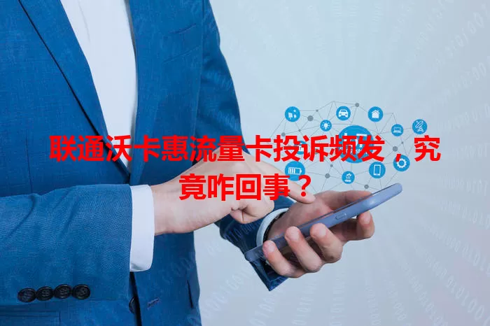 联通沃卡惠流量卡投诉频发，究竟咋回事？