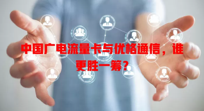 中国广电流量卡与优格通信，谁更胜一筹？