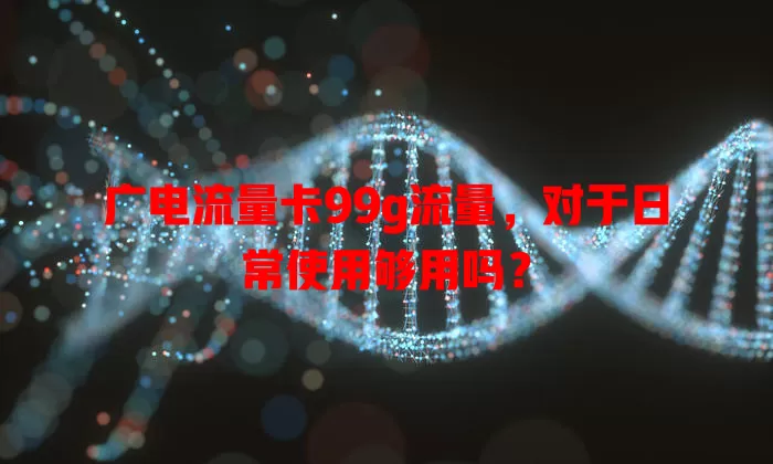 广电流量卡99g流量，对于日常使用够用吗？