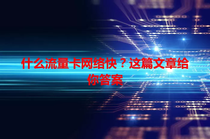 什么流量卡网络快？这篇文章给你答案