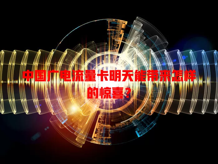 中国广电流量卡明天能带来怎样的惊喜？