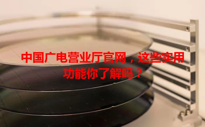中国广电营业厅官网，这些实用功能你了解吗？