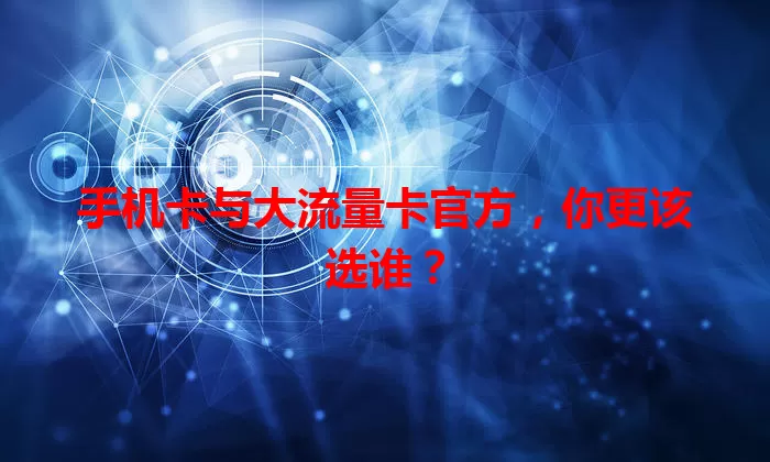手机卡与大流量卡官方，你更该选谁？