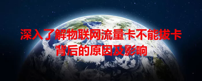 深入了解物联网流量卡不能拔卡背后的原因及影响