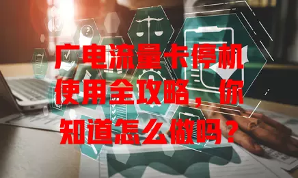广电流量卡停机使用全攻略，你知道怎么做吗？