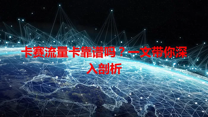 卡赛流量卡靠谱吗？一文带你深入剖析