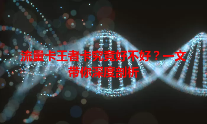 流量卡王者卡究竟好不好？一文带你深度剖析