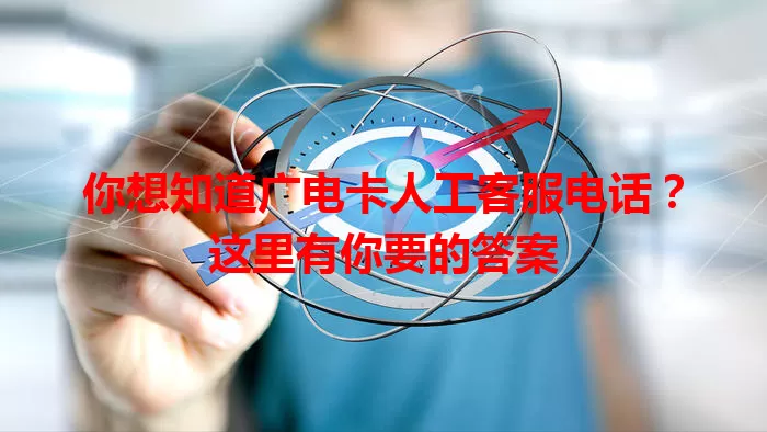 你想知道广电卡人工客服电话？这里有你要的答案