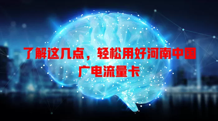 了解这几点，轻松用好河南中国广电流量卡