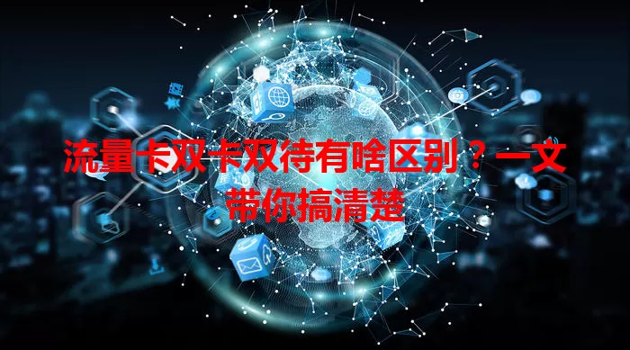 流量卡双卡双待有啥区别？一文带你搞清楚
