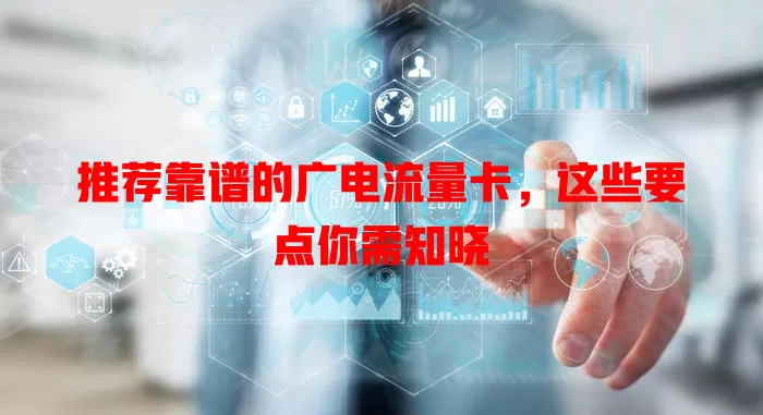 推荐靠谱的广电流量卡，这些要点你需知晓