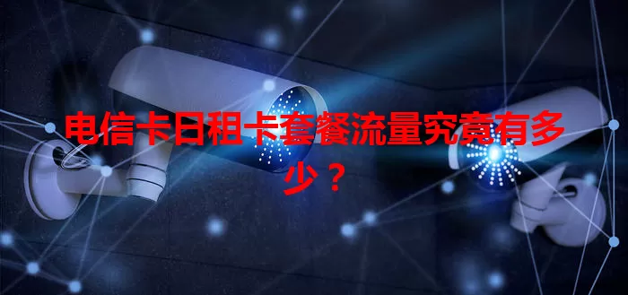 电信卡日租卡套餐流量究竟有多少？