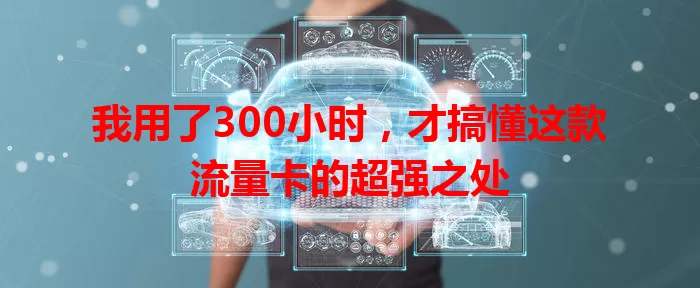 我用了300小时，才搞懂这款流量卡的超强之处