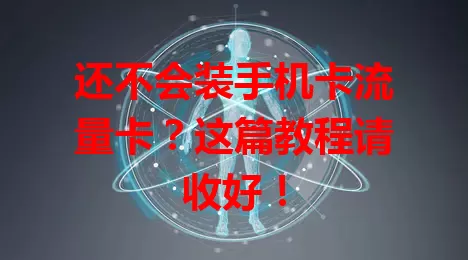 还不会装手机卡流量卡？这篇教程请收好！