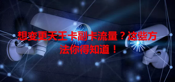 想变更天王卡副卡流量？这些方法你得知道！