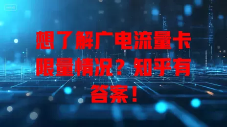 想了解广电流量卡限量情况？知乎有答案！