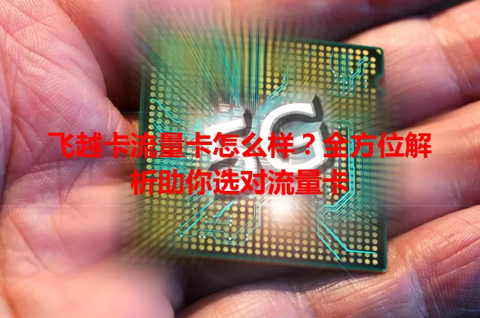 飞越卡流量卡怎么样？全方位解析助你选对流量卡