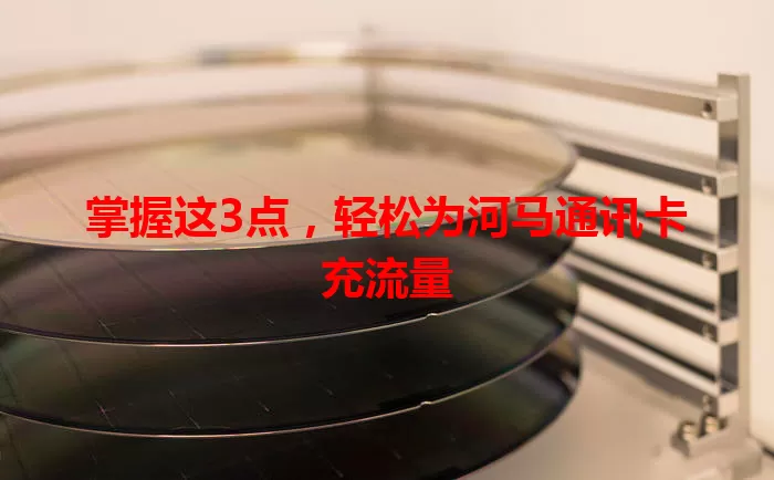 掌握这3点，轻松为河马通讯卡充流量