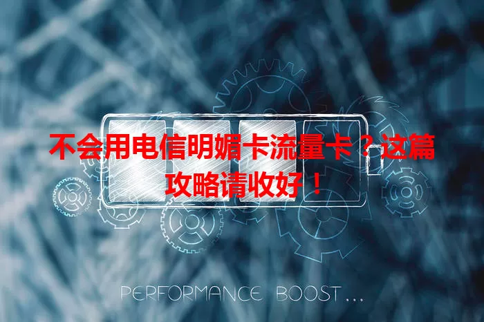 不会用电信明媚卡流量卡？这篇攻略请收好！