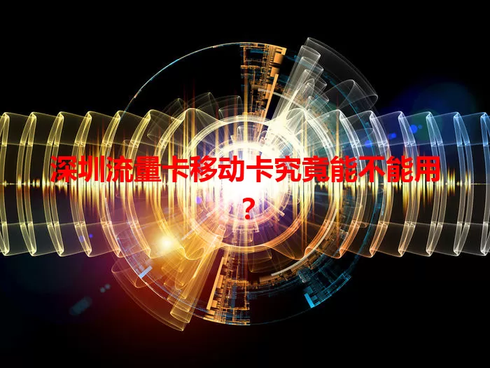 深圳流量卡移动卡究竟能不能用？