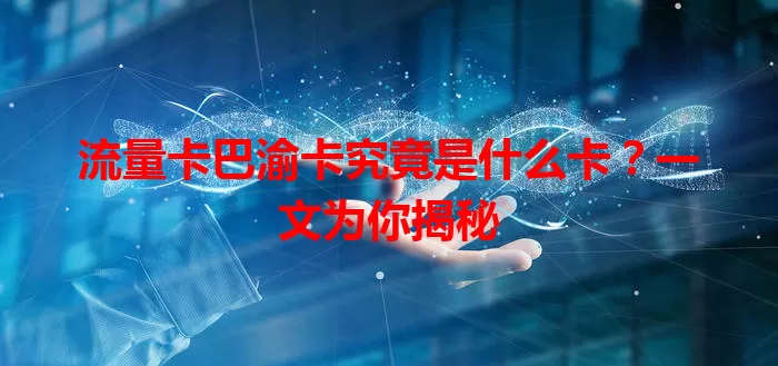 流量卡巴渝卡究竟是什么卡？一文为你揭秘