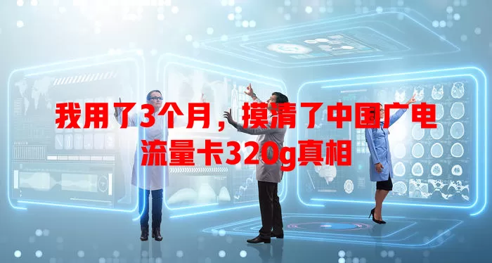 我用了3个月，摸清了中国广电流量卡320g真相