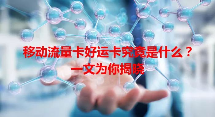 移动流量卡好运卡究竟是什么？一文为你揭晓