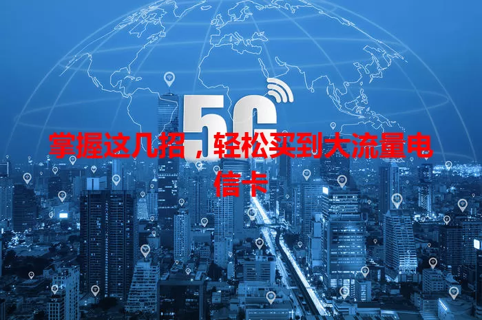 掌握这几招，轻松买到大流量电信卡