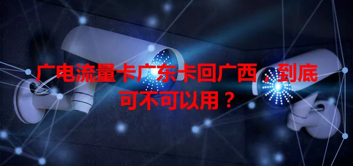 广电流量卡广东卡回广西，到底可不可以用？