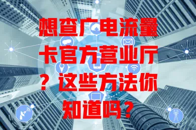 想查广电流量卡官方营业厅？这些方法你知道吗？