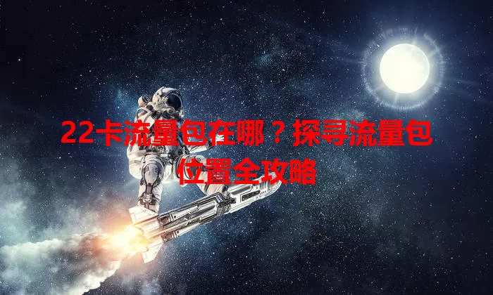 22卡流量包在哪？探寻流量包位置全攻略