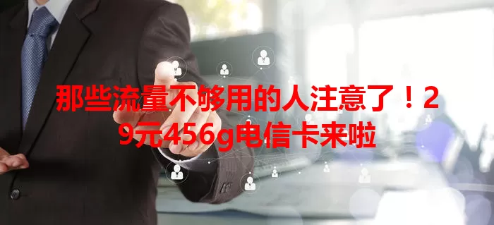 那些流量不够用的人注意了！29元456g电信卡来啦