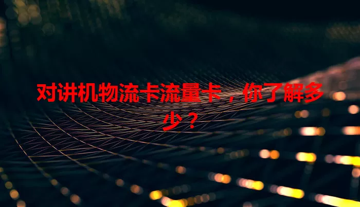 对讲机物流卡流量卡，你了解多少？