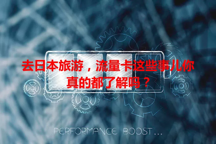 去日本旅游，流量卡这些事儿你真的都了解吗？